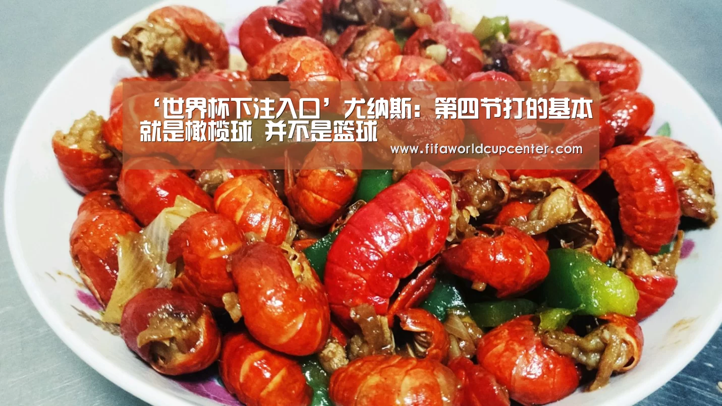 ‘世界杯下注入口’尤纳斯:第四节打的基本就是橄榄球 并不是篮球(图1) 世界杯下注