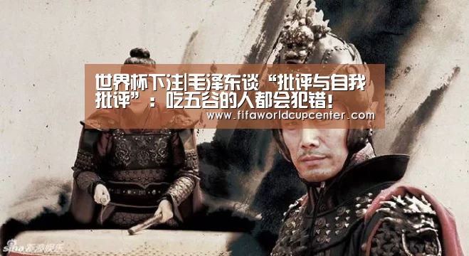 世界杯下注|毛泽东谈“批评与自我批评”:吃五谷的人都会犯错!(图1) 世界杯下注入口