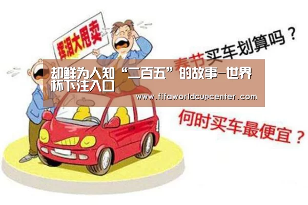 却鲜为人知“二百五”的故事-世界杯下注入口(图1) 世界杯下注入口